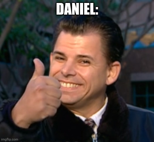 Bye have a wonderful time. | DANIEL: | image tagged in bye have a wonderful time | made w/ Imgflip meme maker