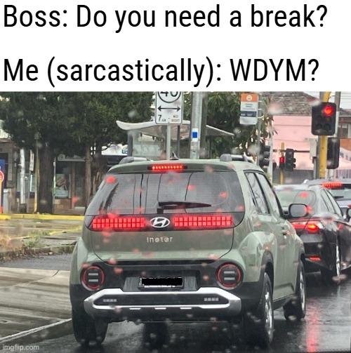 Boss: Do you need a break? Me (sarcastically): WDYM? | image tagged in sarcasm,funny | made w/ Imgflip meme maker