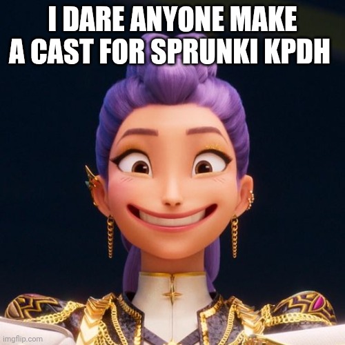 I dare anyone | I DARE ANYONE MAKE A CAST FOR SPRUNKI KPDH | image tagged in grinning rumi | made w/ Imgflip meme maker