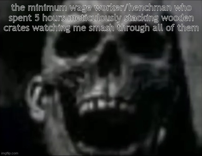 mr incredible skull | the minimum wage worker/henchman who spent 5 hours meticulously stacking wooden crates watching me smash through all of them | image tagged in mr incredible skull,video games | made w/ Imgflip meme maker