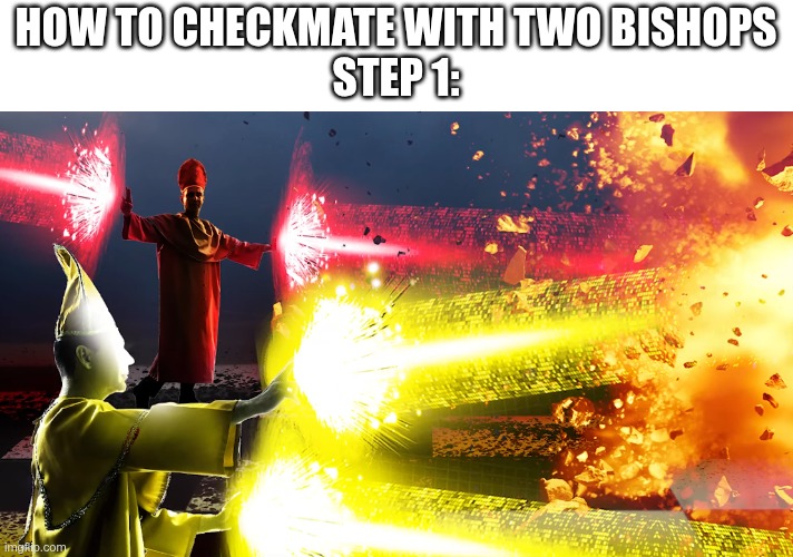 how to checkmate with two bishops | HOW TO CHECKMATE WITH TWO BISHOPS
STEP 1: | image tagged in how to checkmate with two bishops | made w/ Imgflip meme maker