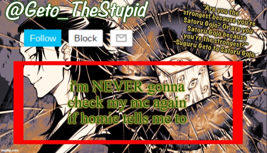Geto_TheStupid Announcement temp | i'm NEVER gonna check my mc again if homie tells me to | image tagged in geto_thestupid announcement temp | made w/ Imgflip meme maker