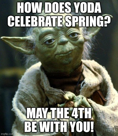 Please tell me you understand this joke | HOW DOES YODA CELEBRATE SPRING? MAY THE 4TH BE WITH YOU! | image tagged in memes,star wars yoda | made w/ Imgflip meme maker