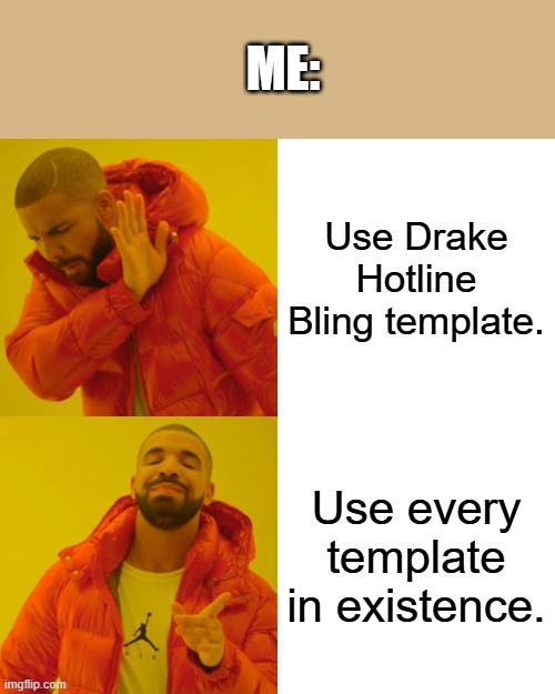 Here you go, a Drake | ME:; Use Drake Hotline Bling template. Use every template in existence. | image tagged in memes,drake hotline bling,funny,lol so funny,huh | made w/ Imgflip meme maker