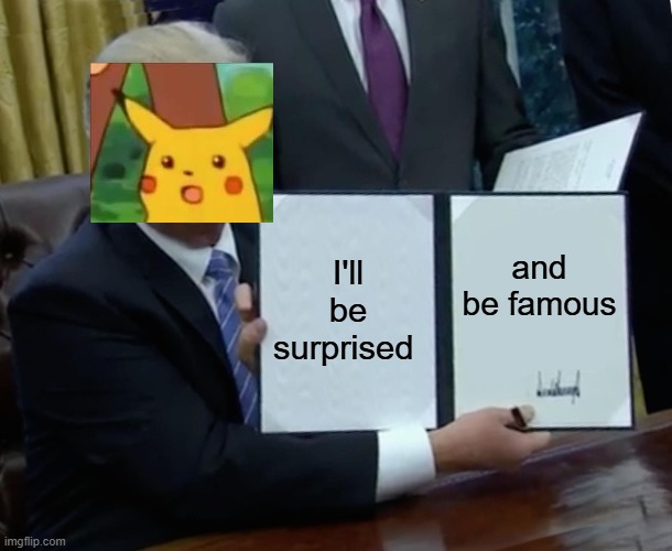 Signed by pikachu :D | I'll be surprised; and be famous | image tagged in memes,trump bill signing,surprised pikachu,so true memes,lol so funny,fun | made w/ Imgflip meme maker