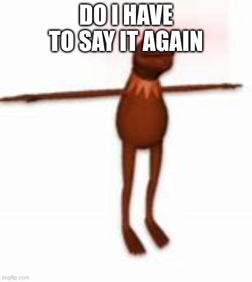if its supposed to arouse you, its porn. | DO I HAVE TO SAY IT AGAIN | image tagged in kermit | made w/ Imgflip meme maker