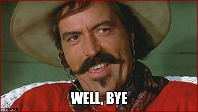 Well, bye | WELL, BYE | image tagged in well bye | made w/ Imgflip meme maker