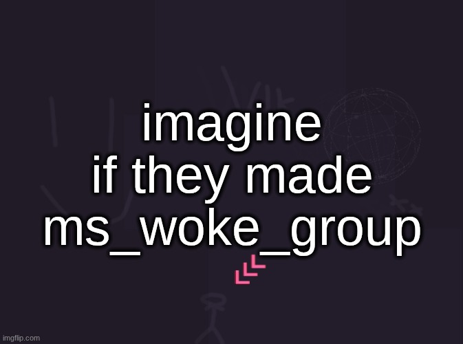 vik's image | imagine if they made ms_woke_group | image tagged in vik's image | made w/ Imgflip meme maker