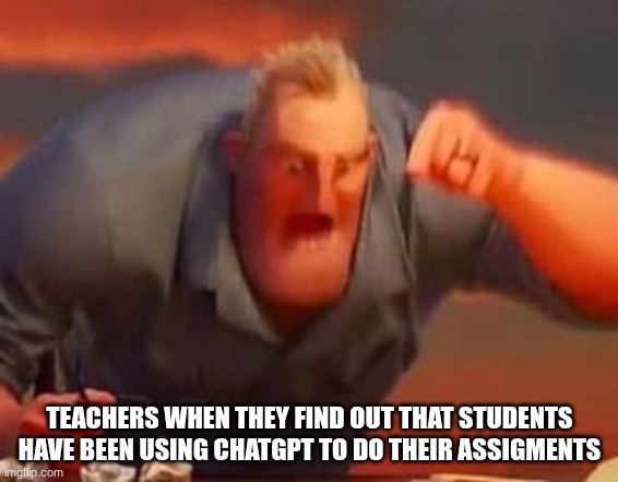 Just Don't Do It | TEACHERS WHEN THEY FIND OUT THAT STUDENTS HAVE BEEN USING CHATGPT TO DO THEIR ASSIGMENTS | image tagged in mr incredible mad,school,chatgpt | made w/ Imgflip meme maker