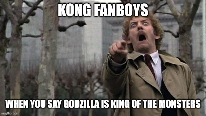 Team Godzilla Meme | KONG FANBOYS; WHEN YOU SAY GODZILLA IS KING OF THE MONSTERS | image tagged in invasion of the body snatchers,godzilla,king kong | made w/ Imgflip meme maker