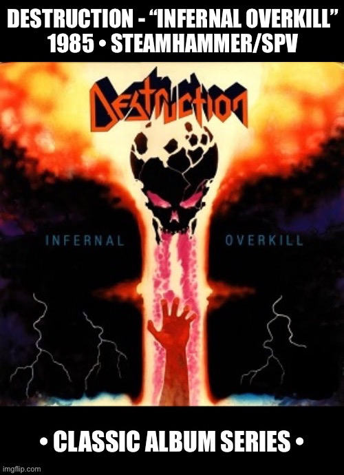The debut full-length album from these German thrash legends… | DESTRUCTION - “INFERNAL OVERKILL”
1985 • STEAMHAMMER/SPV | image tagged in heavy metal,thrash metal,destruction,classic album series,infernal overkill | made w/ Imgflip meme maker