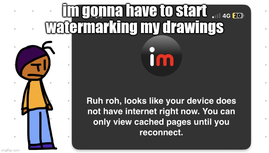 Who unplugged the wifi | im gonna have to start watermarking my drawings | image tagged in who unplugged the wifi | made w/ Imgflip meme maker