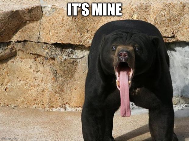 Bear with tongue sticking out | IT’S MINE | image tagged in bear with tongue sticking out | made w/ Imgflip meme maker