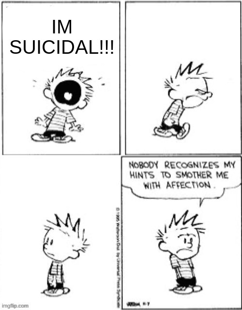 Nobody Recognizes My Hints To Smother Me With Attention | IM SUICIDAL!!! | image tagged in nobody recognizes my hints to smother me with attention | made w/ Imgflip meme maker