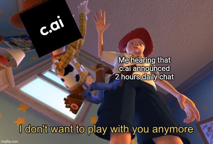 C.ai is fcked | Me hearing that c.ai announced 2 hours daily chat | image tagged in i don't want to play with you anymore,character ai,memes,funny,ai | made w/ Imgflip meme maker