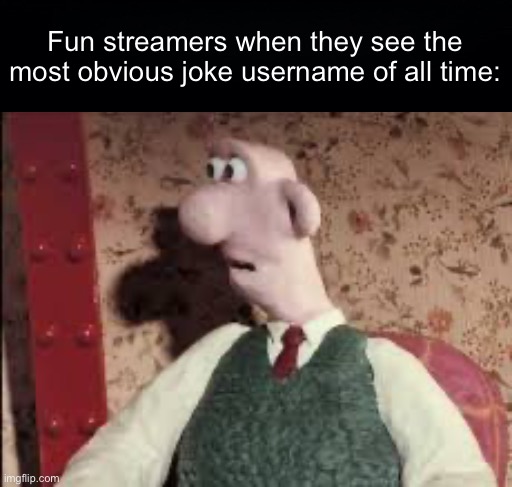 Surprised Wallace | Fun streamers when they see the most obvious joke username of all time: | image tagged in surprised wallace | made w/ Imgflip meme maker