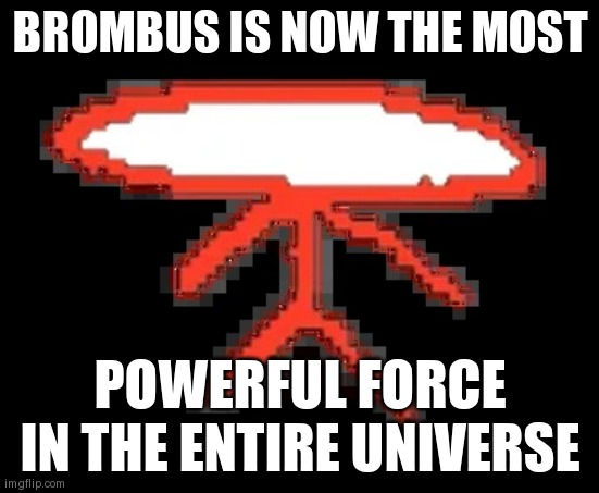 Brombus | BROMBUS IS NOW THE MOST; POWERFUL FORCE IN THE ENTIRE UNIVERSE | image tagged in brombus | made w/ Imgflip meme maker