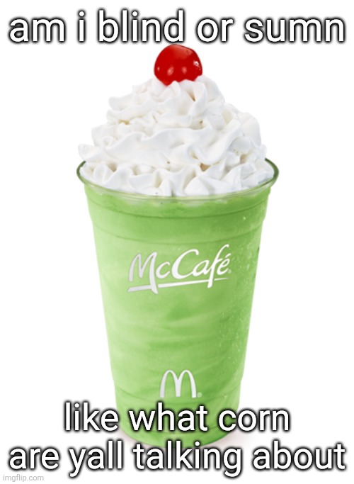 I genuinely don't see anything, what is it | am i blind or sumn; like what corn are yall talking about | image tagged in shamrock shake | made w/ Imgflip meme maker