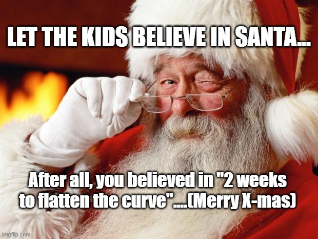 santa | LET THE KIDS BELIEVE IN SANTA... After all, you believed in "2 weeks to flatten the curve"....(Merry X-mas) | image tagged in santa | made w/ Imgflip meme maker