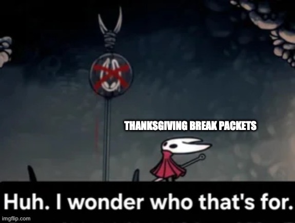 A bit early but whatever | THANKSGIVING BREAK PACKETS | image tagged in i wonder who that's for,silksong,hollow knight,thanksgiving,homework,school | made w/ Imgflip meme maker