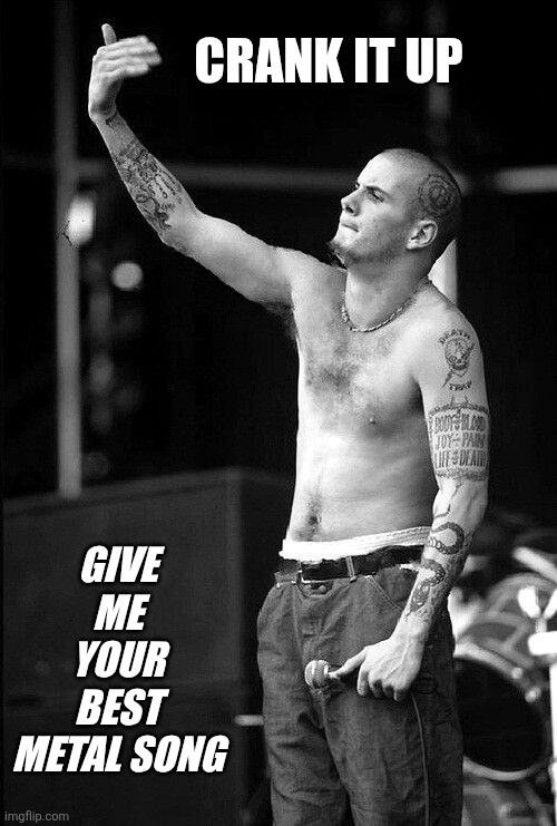 Hell yeah!! | CRANK IT UP; GIVE ME YOUR BEST METAL SONG | made w/ Imgflip meme maker
