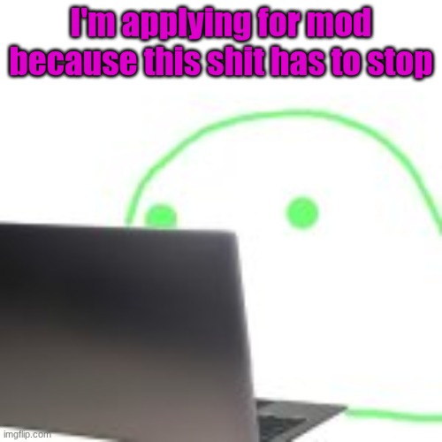 blobert computer | I'm applying for mod because this shit has to stop | image tagged in blobert computer | made w/ Imgflip meme maker