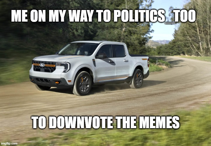 You get a downvote | ME ON MY WAY TO POLITICS_TOO; TO DOWNVOTE THE MEMES | image tagged in oprah you get a,truck,funny | made w/ Imgflip meme maker