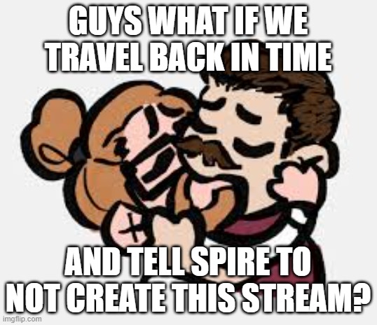 The Cookie Player Silly Template | GUYS WHAT IF WE TRAVEL BACK IN TIME; AND TELL SPIRE TO NOT CREATE THIS STREAM? | image tagged in the cookie player silly template | made w/ Imgflip meme maker