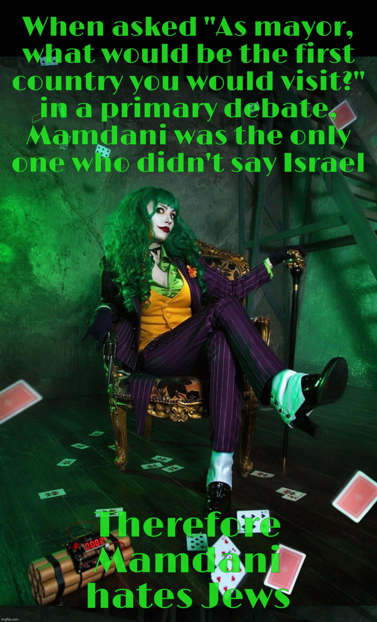 Joker Cosplay | When asked "As mayor,
what would be the first
country you would visit?"
in a primary debate,
Mamdani was the only
one who didn't say Israel  | image tagged in joker cosplay | made w/ Imgflip meme maker