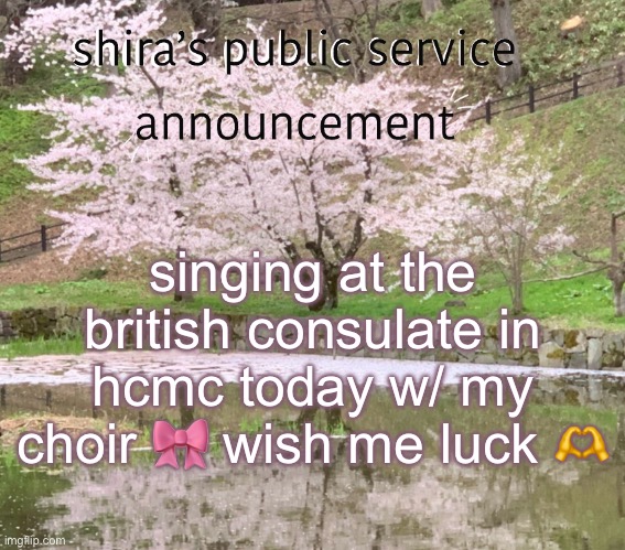 shira’s PSA | singing at the british consulate in hcmc today w/ my choir 🎀 wish me luck 🫶 | image tagged in shira s psa | made w/ Imgflip meme maker