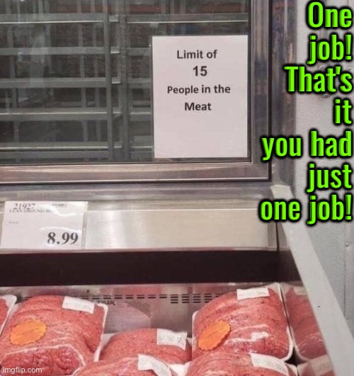 15 People In The Meat? | One job! That's it you had just one job! | image tagged in you had one job just the one,you had one job,you're fired,cannibalism,meat,task failed successfully | made w/ Imgflip meme maker