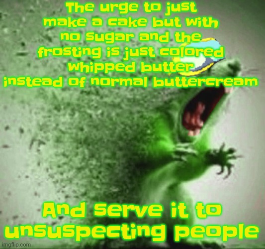 mill | The urge to just make a cake but with no sugar and the frosting is just colored whipped butter instead of normal buttercream; And serve it to unsuspecting people | image tagged in mill | made w/ Imgflip meme maker