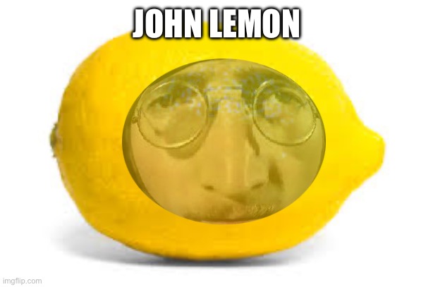 When life gives you lemons, X | JOHN LEMON | image tagged in when life gives you lemons x | made w/ Imgflip meme maker