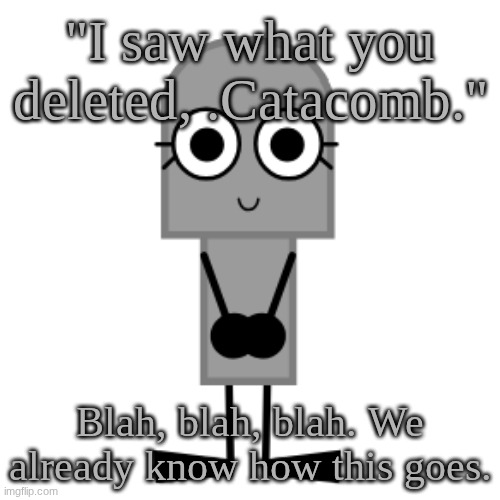 Gravestone | "I saw what you deleted, .Catacomb."; Blah, blah, blah. We already know how this goes. | image tagged in gravestone | made w/ Imgflip meme maker