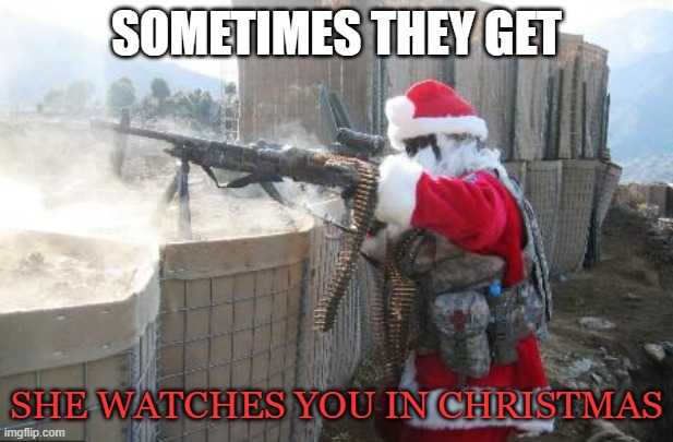 Hohoho Meme | SOMETIMES THEY GET; SHE WATCHES YOU IN CHRISTMAS | image tagged in memes,hohoho | made w/ Imgflip meme maker