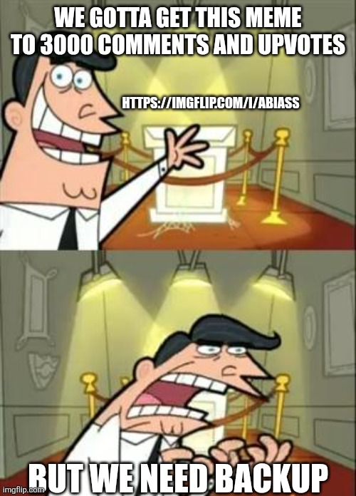 Memepluh guys. Don't be stupid though. | WE GOTTA GET THIS MEME TO 3000 COMMENTS AND UPVOTES; HTTPS://IMGFLIP.COM/I/ABIASS; BUT WE NEED BACKUP | image tagged in memes,this is where i'd put my trophy if i had one | made w/ Imgflip meme maker