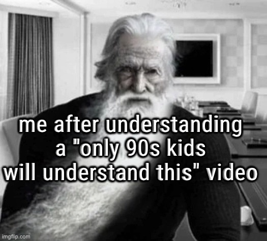 me after understanding a "only 90s kids will understand this" video | made w/ Imgflip meme maker