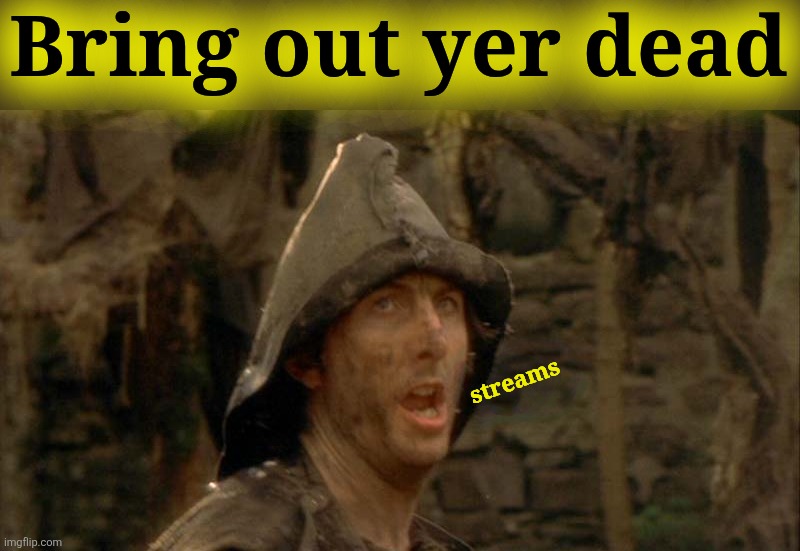 Bring out yer dead streams | image tagged in bring out your dead | made w/ Imgflip meme maker