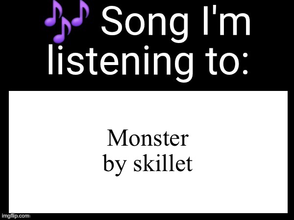 TUNEEE! ??️ | Monster by skillet | image tagged in use this if you wanna post the song you are currently listening | made w/ Imgflip meme maker