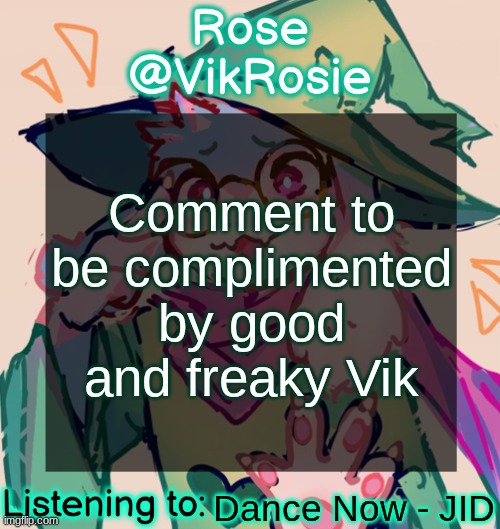 Rosie Deltarune Temp | Comment to be complimented by good and freaky Vik; Dance Now - JID | image tagged in rosie deltarune temp | made w/ Imgflip meme maker
