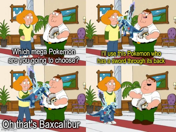 You finally understand its design thanks to puns | Which mega Pokemon are you going to choose? I'll use this Pokemon who has a sword through its back; Oh that's Baxcalibur | image tagged in memes,funny,pokemon,family guy,cartoon | made w/ Imgflip meme maker