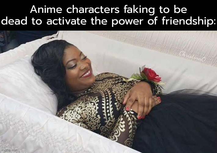 Power of Friendship Meme | Anime characters faking to be dead to activate the power of friendship:; ChristinaO | image tagged in memes,power of friendship,fairy tail,anime,manga,anime memes | made w/ Imgflip meme maker