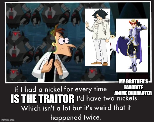 Doof If I had a Nickel | MY BROTHER'S FAVORITE ANIME CHARACTER; IS THE TRAITOR | image tagged in doof if i had a nickel | made w/ Imgflip meme maker