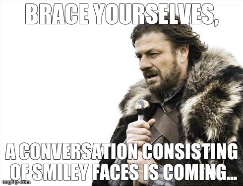 Brace Yourselves X is Coming | BRACE YOURSELVES, A CONVERSATION CONSISTING OF SMILEY FACES IS COMING... | image tagged in memes,brace yourselves x is coming | made w/ Imgflip meme maker