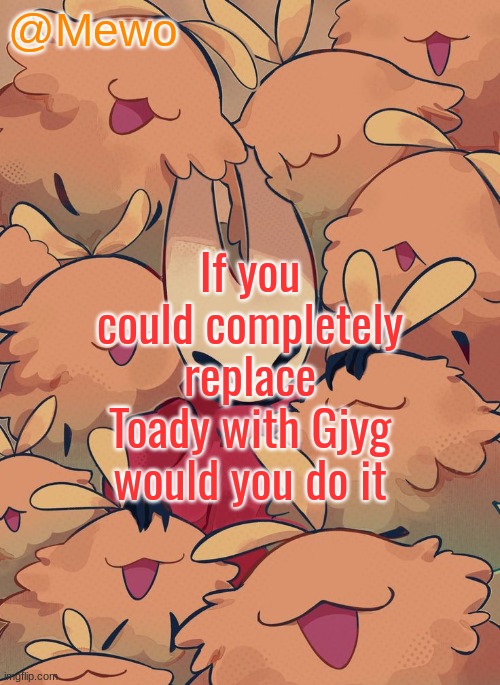 Mewo silksong announcement temp | If you could completely replace Toady with Gjyg would you do it | image tagged in mewo silksong announcement temp | made w/ Imgflip meme maker