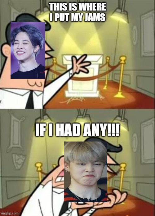 poor jimin namjoon still hasn't given him any jams :( | THIS IS WHERE I PUT MY JAMS; IF I HAD ANY!!! | image tagged in memes,this is where i'd put my trophy if i had one | made w/ Imgflip meme maker