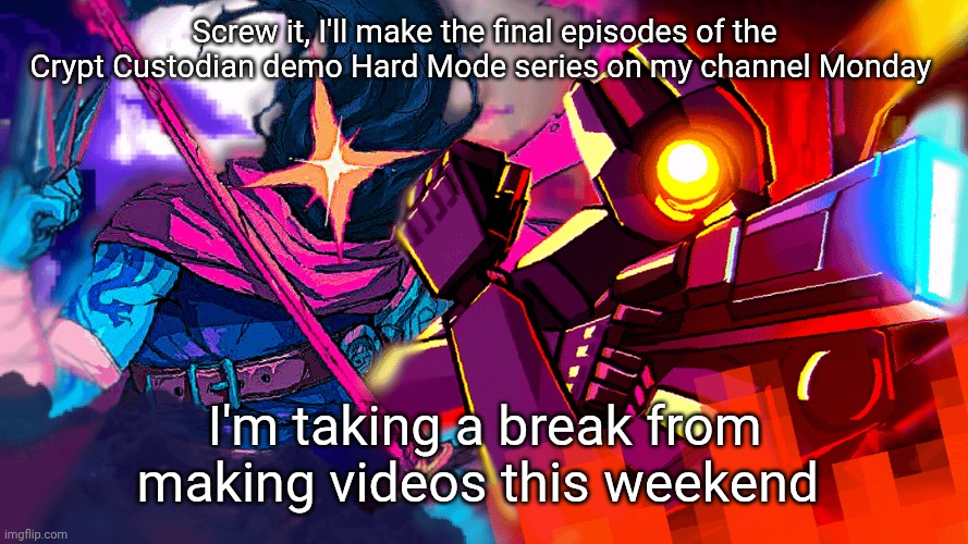 The Beheaded & V1 | Screw it, I'll make the final episodes of the Crypt Custodian demo Hard Mode series on my channel Monday; I'm taking a break from making videos this weekend | image tagged in the beheaded v1 | made w/ Imgflip meme maker