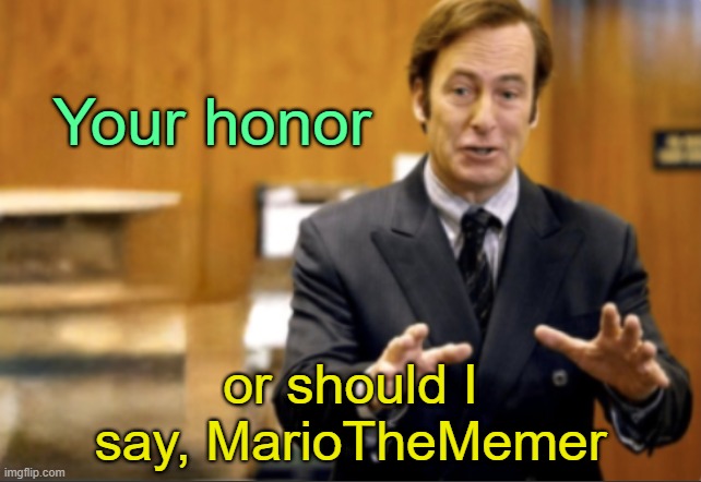 . | Your honor; or should I say, MarioTheMemer | image tagged in saul goodman defending | made w/ Imgflip meme maker