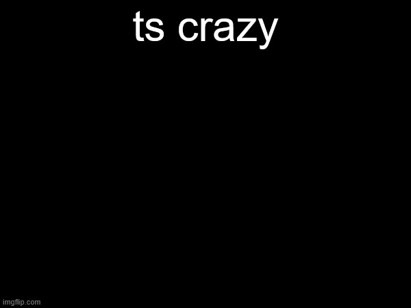 https://imgflip.com/i/abka55?nerp=1762650863#com38378467 | ts crazy | made w/ Imgflip meme maker