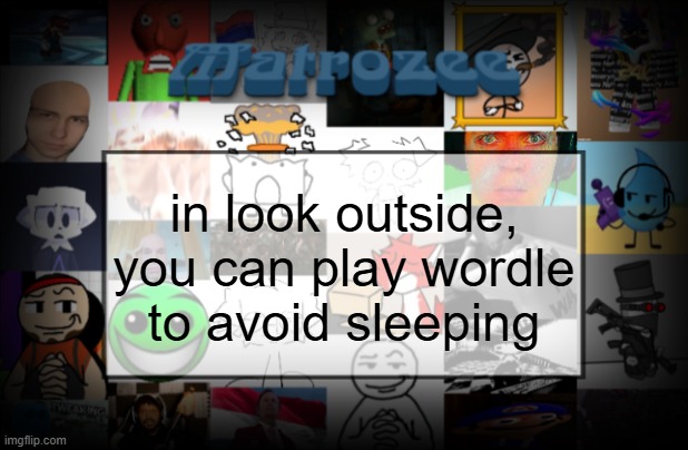 Matrozee Template V2 | in look outside, you can play wordle to avoid sleeping | image tagged in matrozee template v2 | made w/ Imgflip meme maker